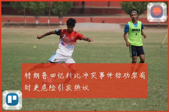 特朗普回忆科比冲突事件称劝架有时更危险引发热议