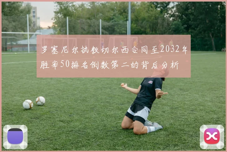 罗塞尼尔执教切尔西合同至2032年胜率50排名倒数第二的背后分析