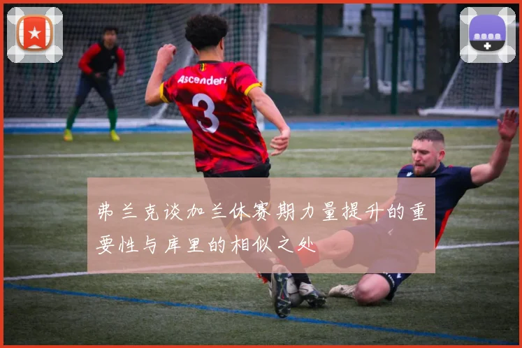 弗兰克谈加兰休赛期力量提升的重要性与库里的相似之处