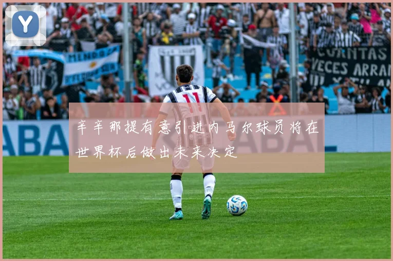 辛辛那提有意引进内马尔球员将在世界杯后做出未来决定